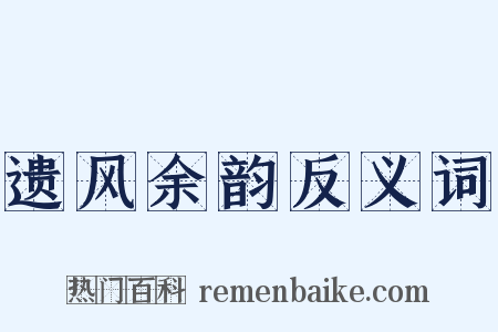 遗风余韵反义词是什么意思的图片